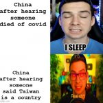 true? | China after hearing someone died of covid China after hearing someone said Taiwan is a country | image tagged in mandjtv version of i sleep and real shi meme | made w/ Imgflip meme maker