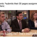 Why do the do this? | Students: *submits their 30 pages assignment*
Teachers: | image tagged in insultingly low,why,i hate school | made w/ Imgflip meme maker