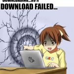 Hey kid, I'm a computer. Stop all the downloading! | DOWNLOADING...98%; DOWNLOADING...99%; DOWNLOAD FAILED... | image tagged in girl punching wall,anime wall punch,download,downloading,memes | made w/ Imgflip meme maker