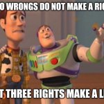 No No, He's Got a Point | TWO WRONGS DO NOT MAKE A RIGHT; BUT THREE RIGHTS MAKE A LEFT | image tagged in x x everywhere,right,wrong | made w/ Imgflip meme maker