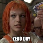 Zero day | ZERO DAY | image tagged in leeloo multipass 5th element | made w/ Imgflip meme maker