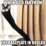 when u reach the roblox breaking point lel(this is also the first oh no cat distorted meme in imgflip lel) | WHEN U GO FAR FROM; THE BASEPLATE IN ROBLOX | image tagged in oh no cat distorted | made w/ Imgflip meme maker