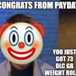payday dlc | CONGRATS FROM PAYDAY; YOU JUST GOT 73 DLC GB WEIGHT ROLLED | image tagged in youve been rick rolled,payday 2,dlc,epic,funny,t a g s | made w/ Imgflip meme maker