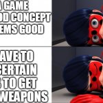 idk | I SEE A GAME WITH A GOOD CONCEPT AND IT SEEMS GOOD; YOU HAVE TO HAVE CERTAIN LEVELS TO GET CERTAIN WEAPONS | image tagged in awake and asleep ladybug | made w/ Imgflip meme maker