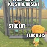 Nookling in a cage | WHEN MOST KIDS ARE ABSENT; STUDENT; TEACHERS | image tagged in nookling in a cage,the first person to,school | made w/ Imgflip meme maker