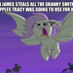 Flutterbat | WHEN JAMES STEALS ALL THE GRANNY SMITH AND BRAEBURN APPLES TRACY WAS GOING TO USE FOR HER APPLE PIE | image tagged in flutterbat | made w/ Imgflip meme maker