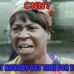 CNN? | CNN? AINT NOBODY GOT TIME FOR THAT | image tagged in aint nobody got time for that | made w/ Imgflip meme maker