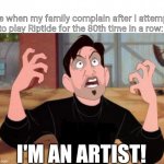 Learning Guitar | Me when my family complain after I attempt to play Riptide for the 80th time in a row:; I'M AN ARTIST! | image tagged in artist yelling art,guitar,artist,music,musician,musicians | made w/ Imgflip meme maker