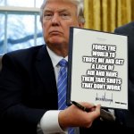 can you see it | FORCE THE WORLD TO TRUST ME AND GET A LACK OF AIR AND HAVE THEM TAKE SHOTS THAT DONT WORK; TRUMP SAYS F U | image tagged in donald trump blank executive order | made w/ Imgflip meme maker