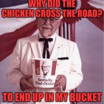 KFC Colonel Sanders | WHY DID THE CHICKEN CROSS THE ROAD? TO END UP IN MY BUCKET | image tagged in kfc colonel sanders | made w/ Imgflip meme maker