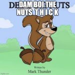 Deez big nuts | DAM BOI THE NUTS  T H I C K | image tagged in deez big nuts | made w/ Imgflip meme maker