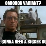 Bigger Booster | OMICRON VARIANT? YOU'RE GONNA NEED A BIGGER BOOSTER | image tagged in jaws bigger boat | made w/ Imgflip meme maker