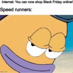 You’re the first one to click, you’re the first one to get | Internet: You can now shop Black Friday online! Speed runners: | image tagged in spongebob smiling mailman | made w/ Imgflip meme maker