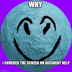 Cheeky | WHY; I COVERED THE SCREEN ON ACCIDENT HELP | image tagged in cheeky | made w/ Imgflip meme maker