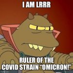 Kneel before Lrrr! | I AM LRRR; RULER OF THE COVID STRAIN “OMICRON!” | image tagged in lrrr,futurama,covid-19,covid19,covid | made w/ Imgflip meme maker