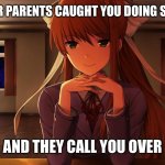 Monika | WHEN YOUR PARENTS CAUGHT YOU DOING SOMETHING; AND THEY CALL YOU OVER | image tagged in monika | made w/ Imgflip meme maker