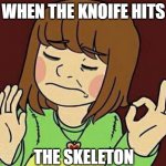 genocide run in a nutshell | WHEN THE KNOIFE HITS; THE SKELETON | image tagged in chara when you,undertale | made w/ Imgflip meme maker
