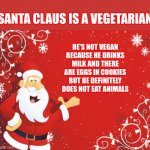Rudolph Stew? | SANTA CLAUS IS A VEGETARIAN; HE'S NOT VEGAN BECAUSE HE DRINKS MILK AND THERE ARE EGGS IN COOKIES BUT HE DEFINITELY DOES NOT EAT ANIMALS | image tagged in santa claus,vegetarian,santa is vegetarian,anyone who loves cookies,got milk,memes | made w/ Imgflip meme maker