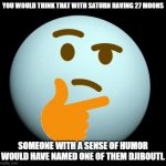 Thinking uranus | YOU WOULD THINK THAT WITH SATURN HAVING 27 MOONS; SOMEONE WITH A SENSE OF HUMOR WOULD HAVE NAMED ONE OF THEM DJIBOUTI. | image tagged in thinking uranus | made w/ Imgflip meme maker