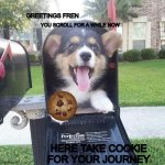 C O O K I E | GREETINGS FREN; YOU SCROLL FOR A WHILE NOW; HERE TAKE COOKIE FOR YOUR JOURNEY | image tagged in cute doggo in mailbox | made w/ Imgflip meme maker