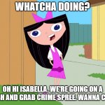 Phineas & Ferb (Holiday edition).. | WHATCHA DOING? OH HI ISABELLA. WE'RE GOING ON A SMASH AND GRAB CRIME SPREE. WANNA COME? | image tagged in isabella garcia-shapiro,phineas and ferb,partners in crime,crime spree,2021 edition | made w/ Imgflip meme maker
