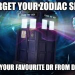 dr who | FORGET YOUR ZODIAC SIGN; WHO IS YOUR FAVOURITE DR FROM DR WHO? | image tagged in dr who,memes | made w/ Imgflip meme maker