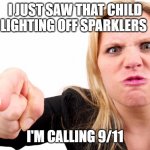 FUN DOWNER | I JUST SAW THAT CHILD LIGHTING OFF SPARKLERS; I'M CALLING 9/11 | image tagged in offended woman | made w/ Imgflip meme maker