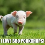 Cannibalism | I LOVE BBQ PORKCHOPS! | image tagged in little pig,cannibalism,bbq | made w/ Imgflip meme maker