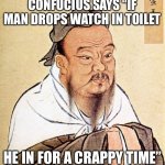 I have the best image title | CONFUCIUS SAYS “IF MAN DROPS WATCH IN TOILET HE IN FOR A CRAPPY TIME” | image tagged in confucius says,watch | made w/ Imgflip meme maker