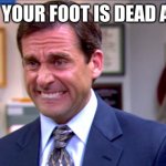 Me. | WHEN YOUR FOOT IS DEAD ASLEEP | image tagged in micheal scott yikes | made w/ Imgflip meme maker