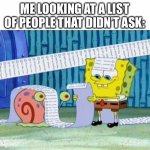 Did anyone ask? | ME LOOKING AT A LIST OF PEOPLE THAT DIDN’T ASK: | image tagged in spongebob's list,who asked,shitty meme | made w/ Imgflip meme maker