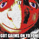 Big head deep fried gru gun | EY; GOT GAEMS ON YO FONE | image tagged in big head deep fried gru gun | made w/ Imgflip meme maker