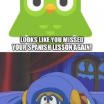 Dedede forgets his Spanish lesson again | LOOKS LIKE YOU MISSED YOUR SPANISH LESSON AGAIN! AAAAARRRUGGGHHHH!!!! | image tagged in scared dedede | made w/ Imgflip meme maker