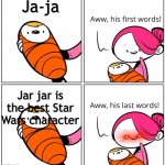 Aww, His Last Words | Ja-ja; Jar jar is the best Star Wars character | image tagged in aww his last words,jar jar binks,memes,star wars,star wars memes,funny | made w/ Imgflip meme maker