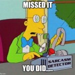 Sarcasm Detector | MISSED IT; YOU DID..... | image tagged in sarcasm detector | made w/ Imgflip meme maker