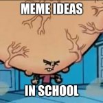 Big Brain timmy | MEME IDEAS; IN SCHOOL | image tagged in big brain timmy | made w/ Imgflip meme maker