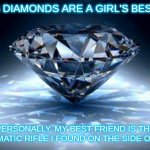 diamond | WHO SAYS DIAMONDS ARE A GIRL'S BEST FRIEND? PERSONALLY, MY BEST FRIEND IS THE SEMI-AUTOMATIC RIFLE I FOUND ON THE SIDE OF THE ROAD | image tagged in diamond,girl's best friend,rifle | made w/ Imgflip meme maker