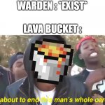 minecraft | WARDEN : *EXIST* LAVA BUCKET : | image tagged in i'm about to end this man's whole career,minecraft,lava,lol | made w/ Imgflip meme maker