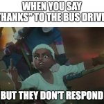 Ekko Arcane Finger | WHEN YOU SAY "THANKS" TO THE BUS DRIVER; BUT THEY DON'T RESPOND | image tagged in ekko arcane finger | made w/ Imgflip meme maker