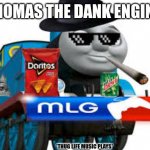 thomas the dank engine | THOMAS THE DANK ENGINE; *THUG LIFE MUSIC PLAYS* | image tagged in thomas the dank engine | made w/ Imgflip meme maker
