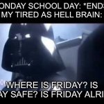 School on Monday is tiring as hell and I swear I always feel like this | MONDAY SCHOOL DAY: *ENDS*
MY TIRED AS HELL BRAIN:; WHERE IS FRIDAY? IS FRIDAY SAFE? IS FRIDAY ALRIGHT? | image tagged in relatable | made w/ Imgflip meme maker