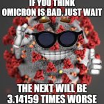 mu, nu, xi, omicron, ... | IF YOU THINK OMICRON IS BAD, JUST WAIT; THE NEXT WILL BE 3.14159 TIMES WORSE | image tagged in coronavirus,covid-19,omicron,virus | made w/ Imgflip meme maker