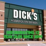 Dick's Age Requirements | AGE REQUIREMENTS; DISCRIMINATING 12 YEAR OLDS SINCE 2019 | image tagged in dick's sporting goods store | made w/ Imgflip meme maker
