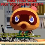 Tom nook | HAS THIS MAN PUT YOU INTO DEBT? A recent extortion lawsuit may entitle YOU to financial compensation! MILLIONS of bells have already been recovered from this corporate fat panda! visit www.nookextortion.leaf to learn more | image tagged in tom nook | made w/ Imgflip meme maker