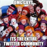 twitter | OMG GUYS; ITS THE ENTIRE TWITTER COMMUNITY | image tagged in clowns | made w/ Imgflip meme maker