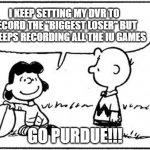 Charlie Brown football | I KEEP SETTING MY DVR TO RECORD THE "BIGGEST LOSER" BUT IT KEEPS RECORDING ALL THE IU GAMES GO PURDUE!!! | image tagged in charlie brown football | made w/ Imgflip meme maker