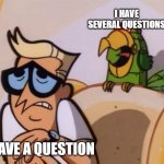 awnser my question please | I HAVE SEVERAL QUESTIONS; I HAVE A QUESTION | image tagged in dexter's lab parrot with dexter's dad,dexters lab | made w/ Imgflip meme maker