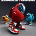 None clever titles | ME AND THE BOYS PLAYING AMONG US IN JORDANS | image tagged in among us drip,jordan,shoes,fancy,sus,oh wow are you actually reading these tags | made w/ Imgflip meme maker