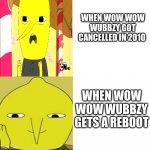 my opinion by wow wow wubbzy gets cancelled and gets a reboot | WHEN WOW WOW WUBBZY GOT CANCELLED IN 2010; WHEN WOW WOW WUBBZY GETS A REBOOT | image tagged in lemongrab blank template,lemongrab,wubbzy,reboot,memes | made w/ Imgflip meme maker