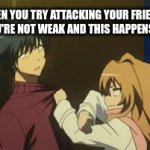 Taiga: Toradora | WHEN YOU TRY ATTACKING YOUR FRIEND TO PROVE YOU'RE NOT WEAK AND THIS HAPPENS INSTEAD..... | image tagged in gifs,funny memes | made w/ Imgflip video-to-gif maker